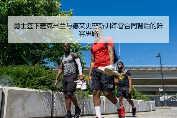 勇士签下麦克米兰与德文史密斯训练营合同背后的阵容思路
